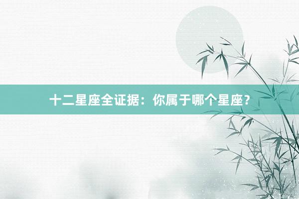 十二星座全证据:你属于哪个星座?